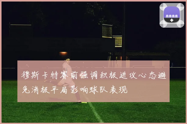 穆斯卡特赛前强调积极进攻心态避免消极平局影响球队表现