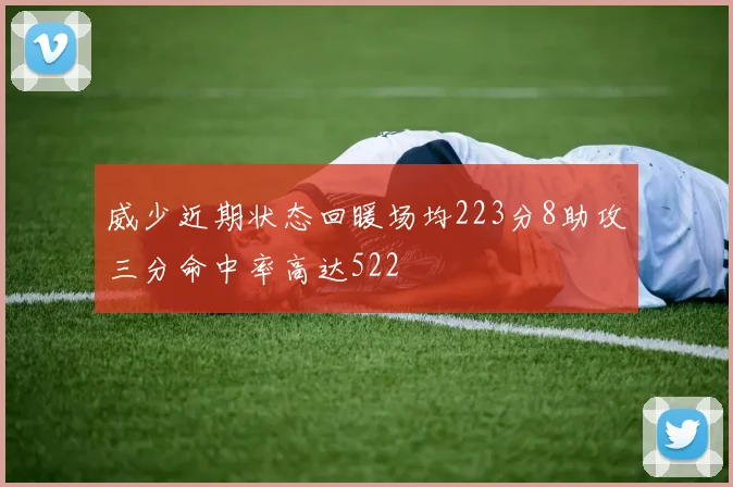 威少近期状态回暖场均223分8助攻三分命中率高达522
