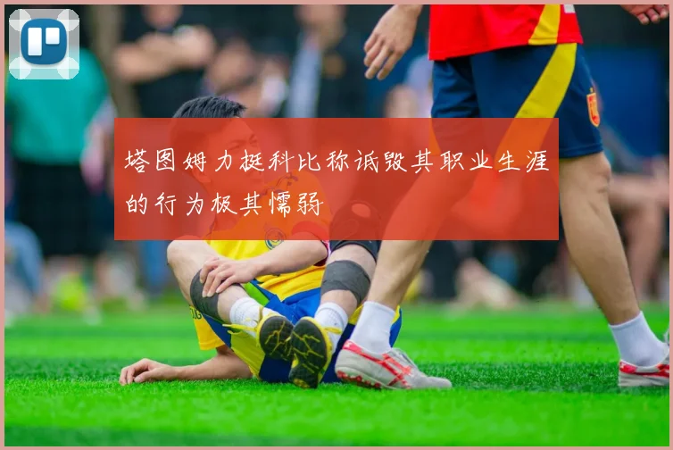 塔图姆力挺科比称诋毁其职业生涯的行为极其懦弱