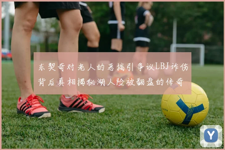 东契奇对老人的恶搞引争议LBJ诈伤背后真相揭秘湖人险被翻盘的传奇故事