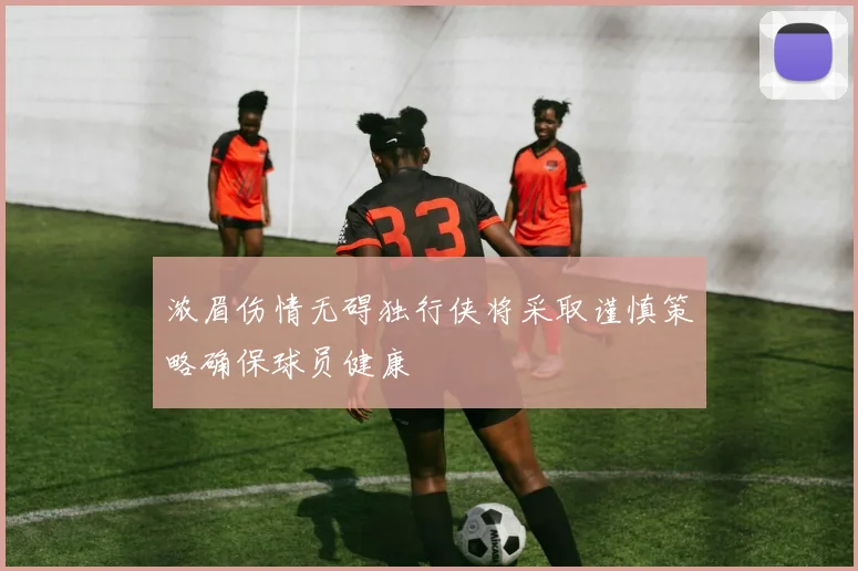 浓眉伤情无碍独行侠将采取谨慎策略确保球员健康