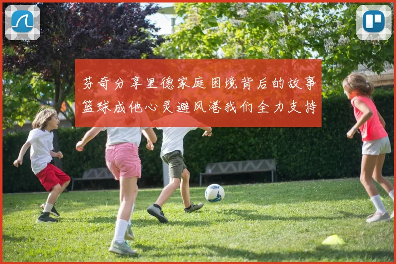 芬奇分享里德家庭困境背后的故事篮球成他心灵避风港我们全力支持与陪伴