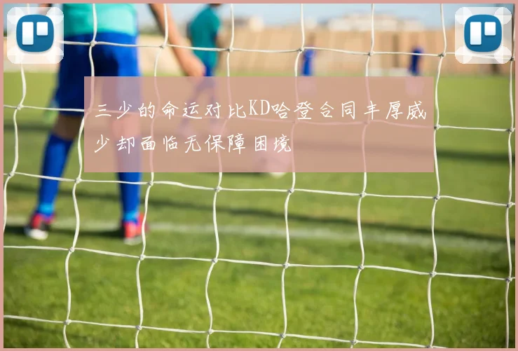 三少的命运对比KD哈登合同丰厚威少却面临无保障困境