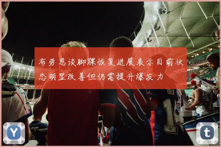 布劳恩谈脚踝恢复进展表示目前状态明显改善但仍需提升爆发力
