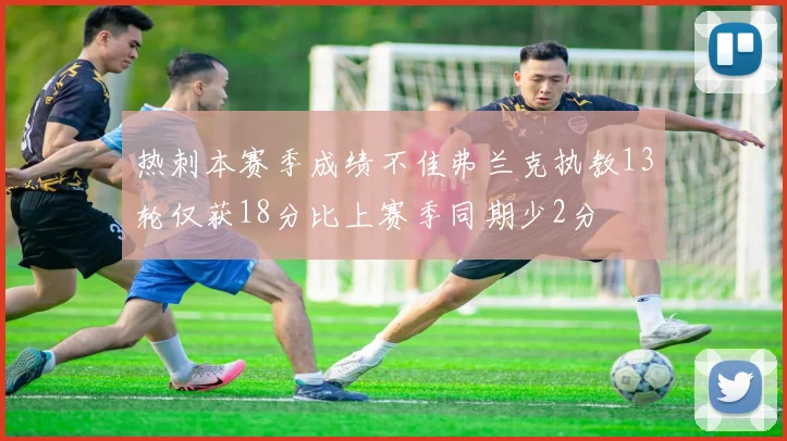 热刺本赛季成绩不佳弗兰克执教13轮仅获18分比上赛季同期少2分